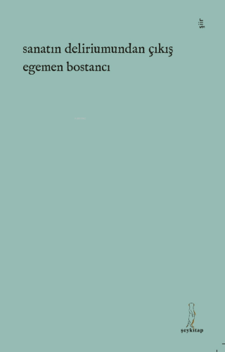 Sanatın Deliriumundan Çıkış | Egemen Bostancı | Şey Kitap