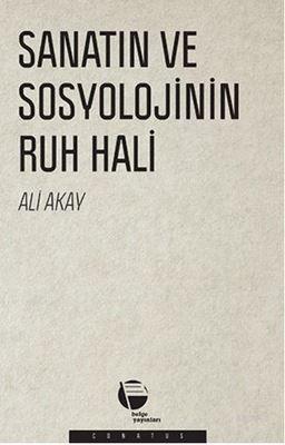 Sanatın ve Sosyolojinin Ruh Hali | Ali Akay | Belge Yayınları