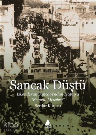 Sancak Düştü; İskenderun Sancağı'ndan Hatay'a Ermeni Meselesi | Serdar