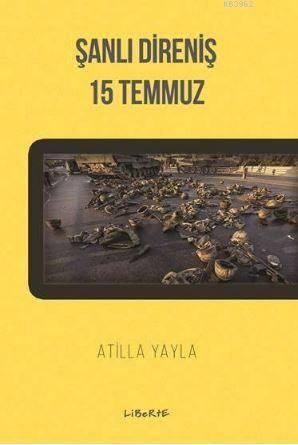 Şanlı Direniş: 15 Temmuz | Atilla Yayla | Liberte Yayınları