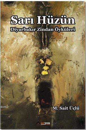 Sarı Hüzün; Diyarbakır Zindan Öyküleri | M. Sait Üçlü | Aryen Yayınlar