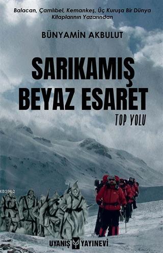 Sarıkamış Beyaz Esaret; Top Yolu | Bünyamin Akbulut | Uyanış Yayınevi