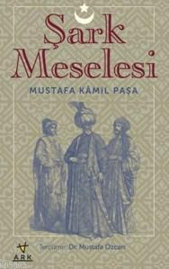 Şark Meselesi | Mustafa Kamil Paşa | Ark Kitapları