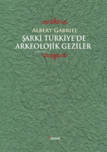 Şarki Türkiye'de Arkeolojik Geziler | Albert Gabriel | Dipnot Yayınlar