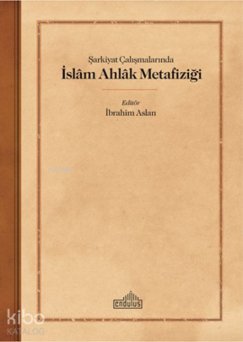 Şarkiyat Çalışmalarında İslam Ahlak Metafiziği | İbrahim Aslan | 