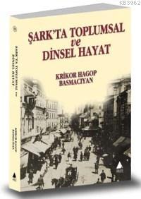 Şark'ta Toplumsal ve Dinsel Hayat | Krikor Hagop Basmacıyan | Aras Yay