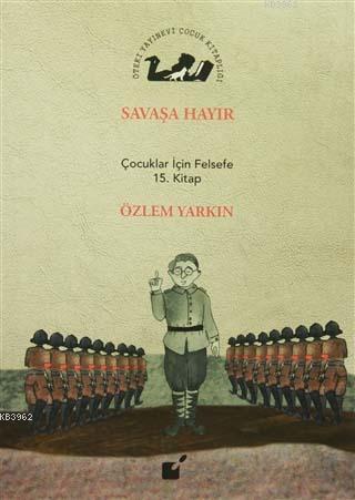 Savaşa Hayır; Çocuklar İçin Felsefe 15. Kitap | Özlem Yarkın | Öteki Y