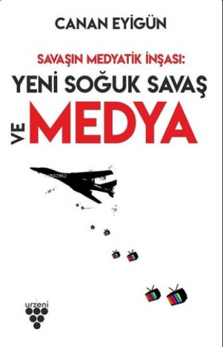 Savaşın Medyatik İnşası: Yeni Soğuk Savaş Ve Medya | Canan Eyigün | Ur