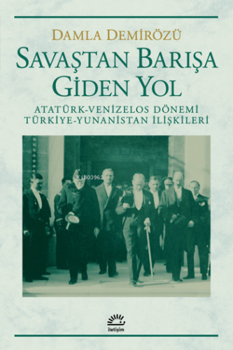 Savaştan Barışa Giden Yol; Atatürk-Venizelos Dönemi Türkiye-Yunanistan