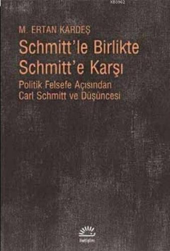 Schmitt'le Birlikte Schmitt'e Karşı; Politik Felsefe Açısından Carl Sc