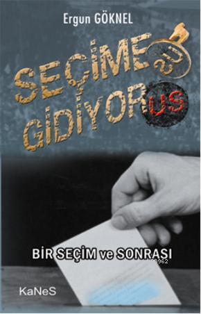 Seçime Gidiyor(us); Bir Seçim ve Sonrası | Ergun Göknel | Kanes Yayınl