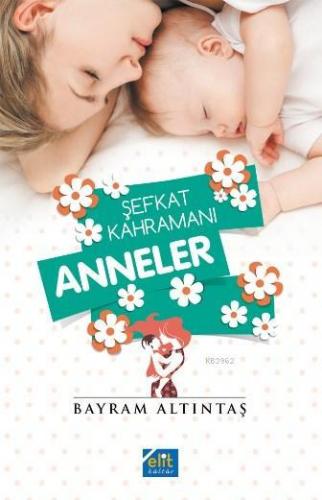 Şefkat Kahramanı Anneler | Bayram Altıntaş | Elit Kültür Yayınları