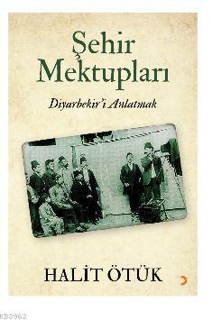 Şehir Mektupları; Diyarbekir'i Anlatmak | Halit Ötük | Cinius Yayınlar