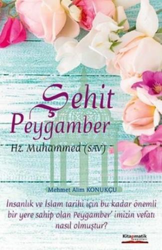 Şehit Peygamber; Hz. Muhammed (Sav) | Mehmet Alim Konukçu | Kitapmatik