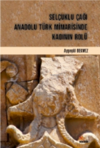 Selçuklu Çağı Anadolu Türk Mimarisinde Kadının Rolü | Ayşegül Bekmez |