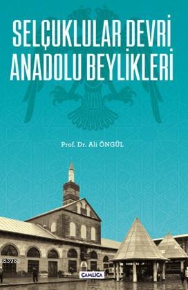 Selçuklular Devri Anadolu Beylikleri | Ali Öngül | Çamlıca Basım Yayın