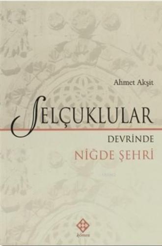 Selçuklular; Devrinde Niğde Şehri | Ahmet Akşit | Kömen Yayınları