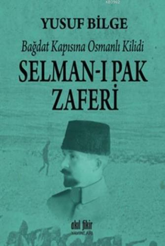 Selman-ı Pak Zaferi; Bağdat Kapısına Osmanlı Kilidi | Yusuf Bilge | Ak