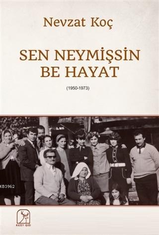 Sen Neymişsin Be Hayat (1950-1973) | Nevzat Koç | Kuzey Işığı Yayınlar