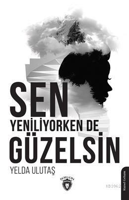 Sen Yeniliyorken De Güzelsin | Yelda Ulutaş | Dorlion Yayınevi