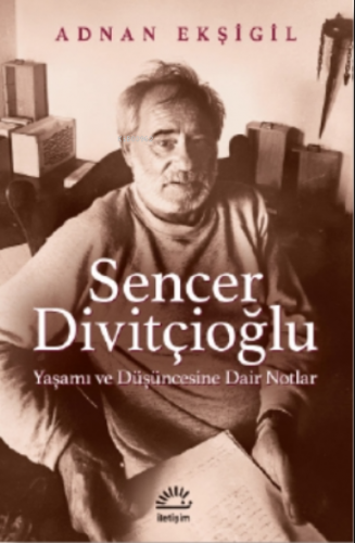 Sencer Divitçioğlu;Yaşamı ve Düşüncesine Dair Notlar | Adnan Ekşi