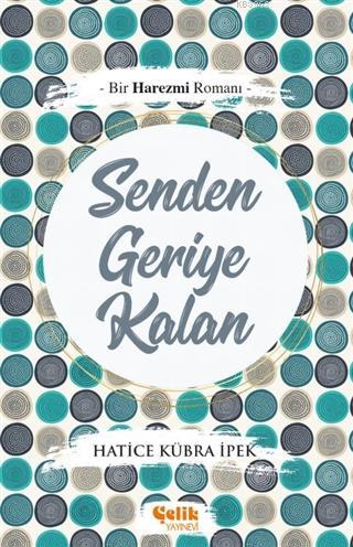 Senden Geriye Kalan; Bir Harezmi Romanı | Hatice Kübra İpek | Çelik Ya