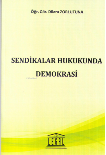 Sendikalar Hukukunda Demokrasi | Dilara Zorlutuna | Legal Yayıncılık