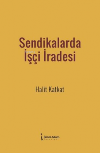 Sendikalarda İşçi İradesi | Halit Katkat | İkinci Adam Yayınları