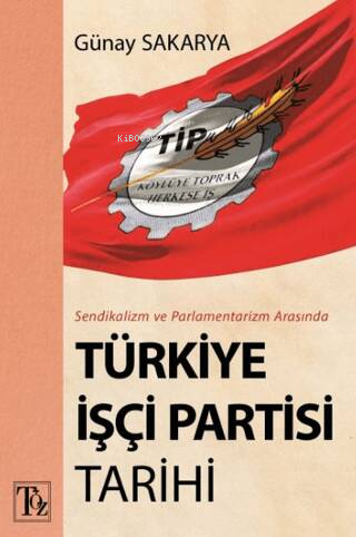 Sendikalizm ve Parlamentarizm Arasında Türkiye İşçi Partisi Tarihi | G