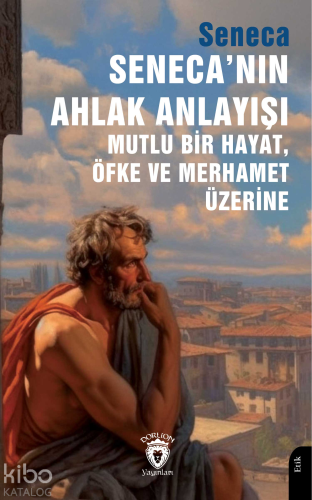 Seneca’nın Ahlak Anlayışı Mutlu Bir Hayat, Öfke ve Merhamet Üzerine | 