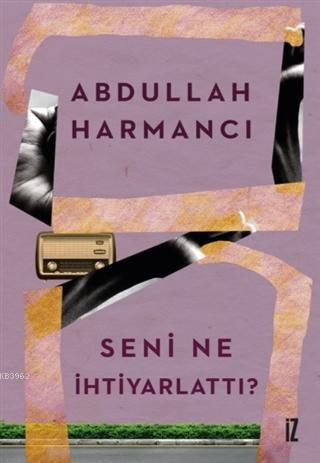 Seni Ne İhtiyarlattı | Abdullah Harmancı | İz Yayıncılık