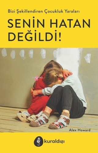 Senin Hatan Değildi!;Bizi Şekillendiren Çocuk Yaraları | Alex Howard |