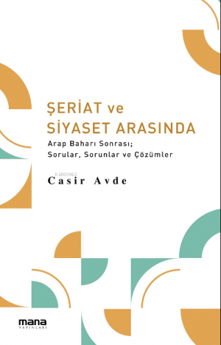 Şeriat ve Siyaset Arasında;Arap Baharı Sonrası; Sorular, Sorunlar ve Ç