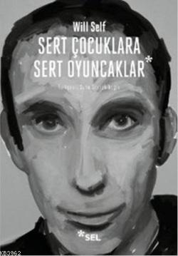 Sert Çocuklara Sert Oyuncaklar; Seçme Öyküler | Will Self | Sel Yayınc