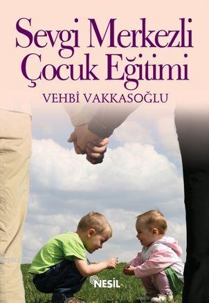 Sevgi Merkezli Çocuk Eğitimi | Vehbi Vakkasoğlu | Nesil Yayınları