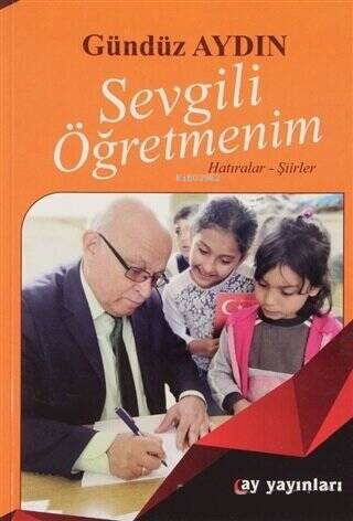 Sevgili Öğretmenim;Hatıralar - Şiirler | Gündüz Aydın | Ay Yayınları