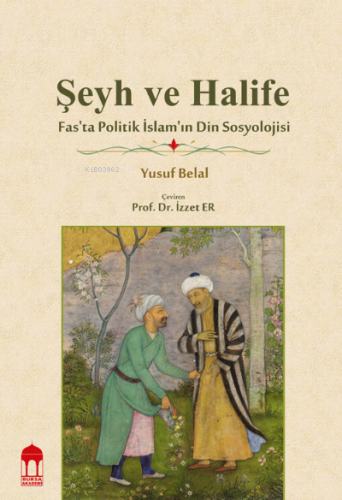 Şeyh ve Halife / Fas’ta Politik İslam’ın Din Sosyolojisi | Yusuf Belal