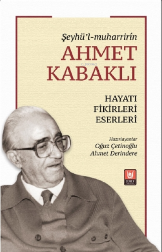 Şeyhü’l-Muharrirîn Ahmet Kabaklı ;Hayatı, Fikirleri, Eserleri | Oğuz Ç