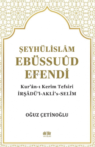 Şeyhülislâm Ebüssuûd Efendi ve Kur’ân-I Kerîm Tefsiri;İrşadü’l-Akli’s-