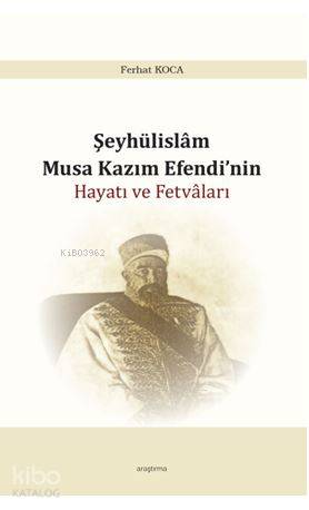 Şeyhülislam Musa Kazım Efendi'nin Hayatı ve Fetvâları | Ferhat Koca | 