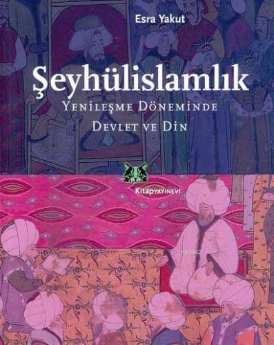 Şeyhülislamlık; Yenileşme Döneminde Devlet ve Din | Esra Yakut | Kitap