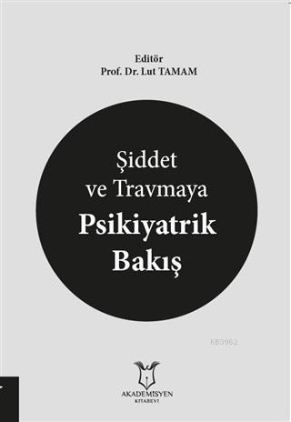 Şiddet ve Travmaya Psikiyatrik Bakış | Lut Tamam | Akademisyen Kitabev