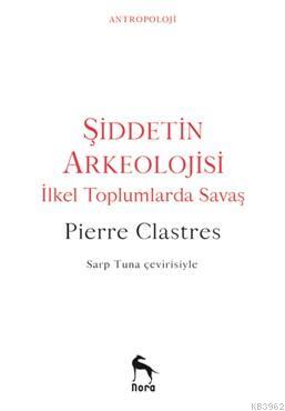 Şiddetin Arkeolojisi; İlkel Toplumlarda Savaş | Pierre Clastres | Nora