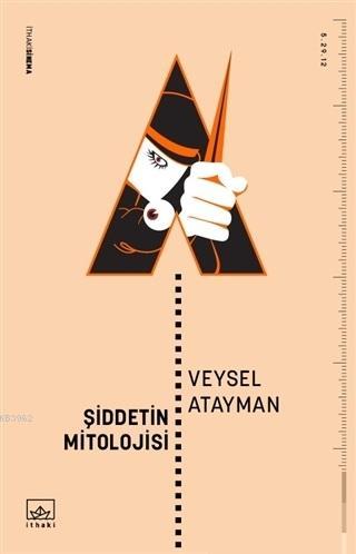 Şiddetin Mitolojisi | Veysel Atayman | İthaki Yayınları