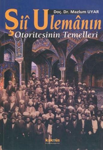 Şii Ulemanın Otoritesinin Temelleri | Mazlum Uyar | Kaknüs Yayınları