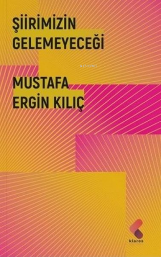 Şiirimizin Gelemeyeceği | Mustafa Ergin Kılıç | Klaros Yayınları