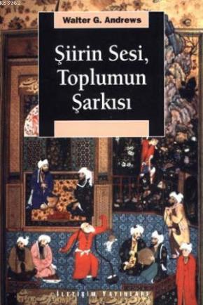 Şiirin Sesi Toplumun Şarkısı | Walter G. Andrews | İletişim Yayınları