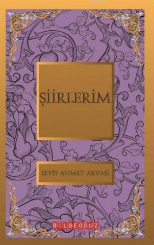 Şiirlerim; Bütün Eserleri 6 | Seyyid Ahmet Arvasi | Bilge Oğuz Yayınla