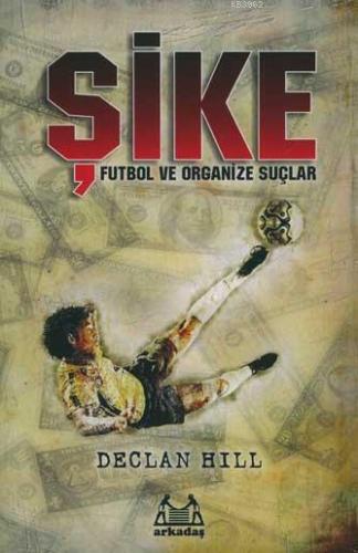 Şike; Futbol ve Organize Suçlar | Declan Hill | Arkadaş Yayınevi