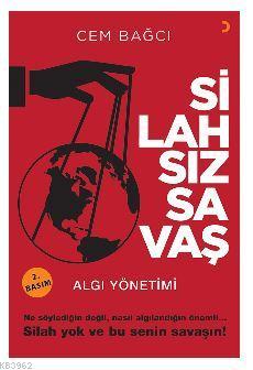 Silahsız Savaş; Algı Yönetimi Ne söylediğin değil, nasıl algılandığın 